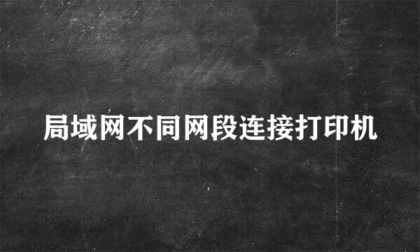 局域网不同网段连接打印机