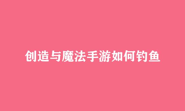 创造与魔法手游如何钓鱼