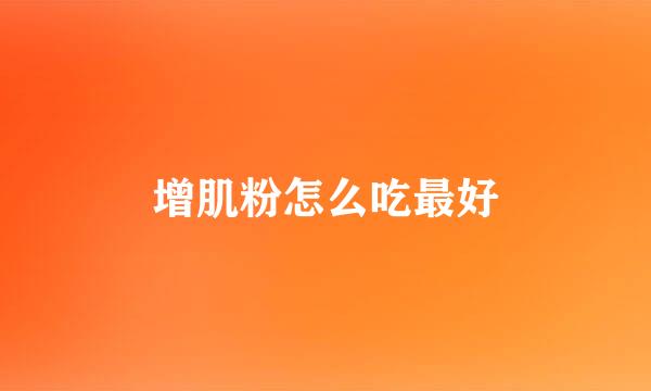 增肌粉怎么吃最好