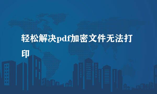 轻松解决pdf加密文件无法打印