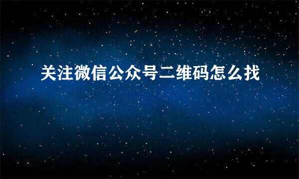 关注微信公众号二维码怎么找