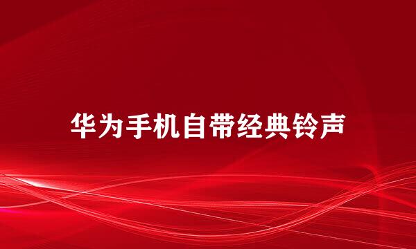 华为手机自带经典铃声