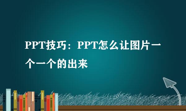 PPT技巧：PPT怎么让图片一个一个的出来