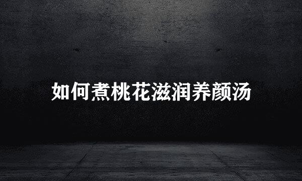 如何煮桃花滋润养颜汤