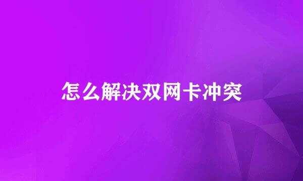 怎么解决双网卡冲突