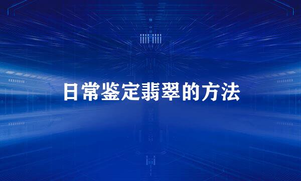 日常鉴定翡翠的方法