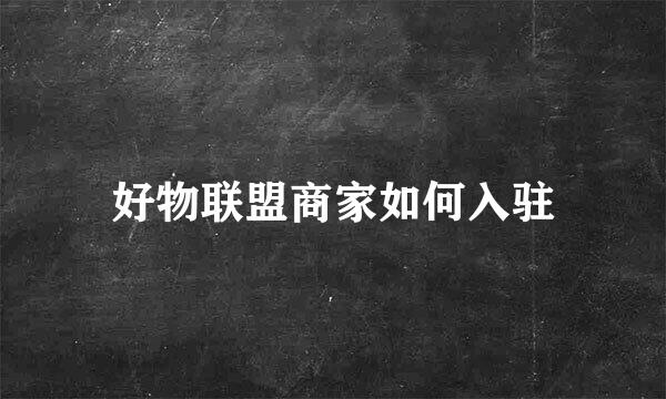 好物联盟商家如何入驻