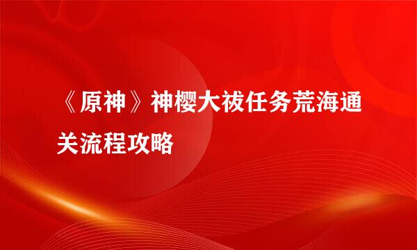《原神》神樱大祓任务荒海通关流程攻略