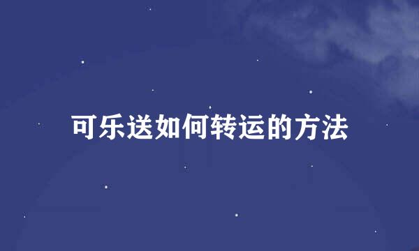 可乐送如何转运的方法