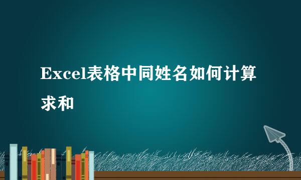 Excel表格中同姓名如何计算求和