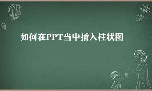 如何在PPT当中插入柱状图
