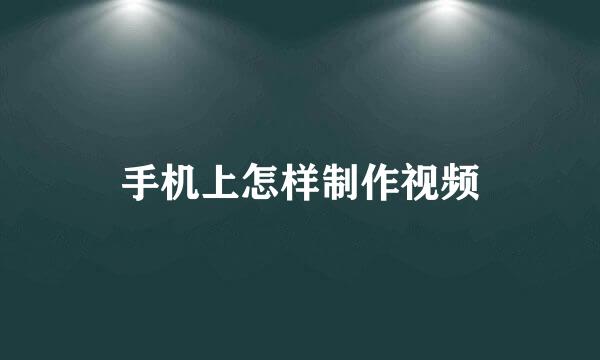 手机上怎样制作视频