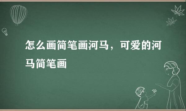 怎么画简笔画河马，可爱的河马简笔画
