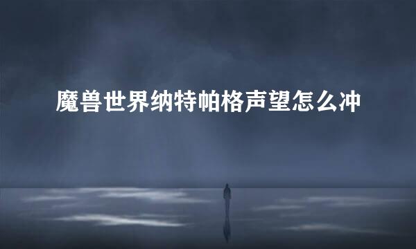 魔兽世界纳特帕格声望怎么冲