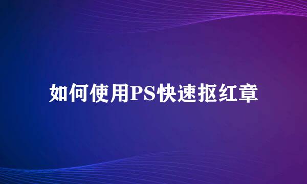 如何使用PS快速抠红章