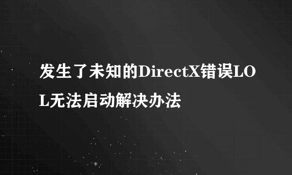 发生了未知的DirectX错误LOL无法启动解决办法