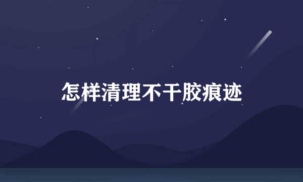 怎样清理不干胶痕迹