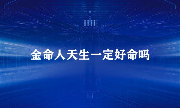 金命人天生一定好命吗