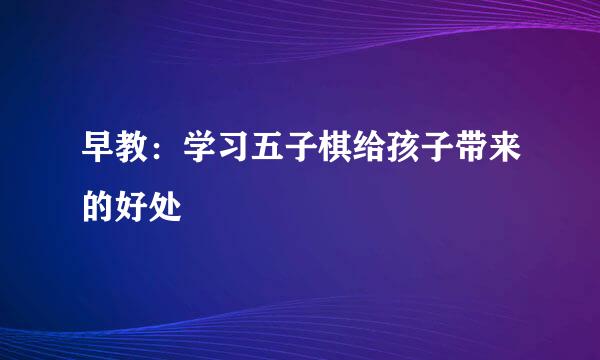 早教：学习五子棋给孩子带来的好处