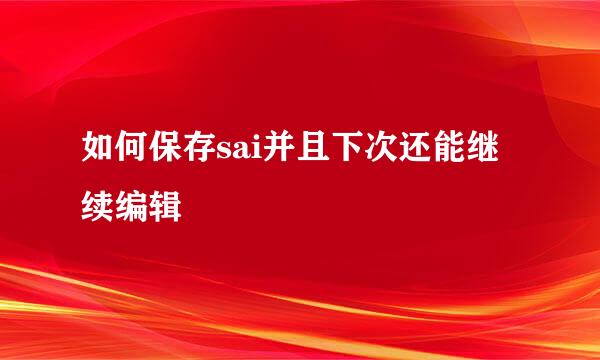 如何保存sai并且下次还能继续编辑