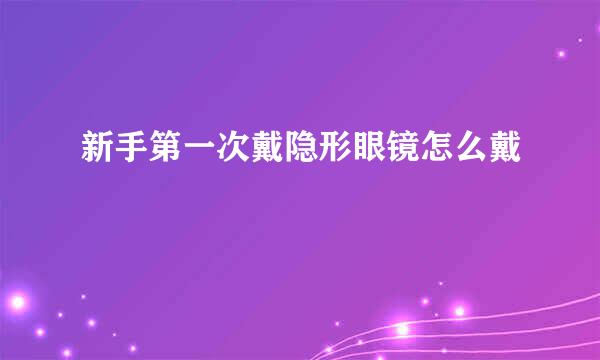 新手第一次戴隐形眼镜怎么戴