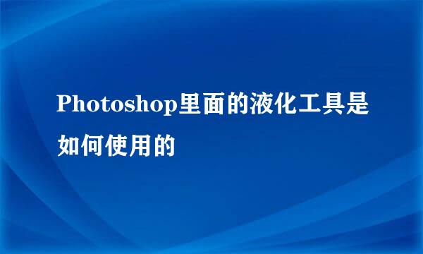 Photoshop里面的液化工具是如何使用的