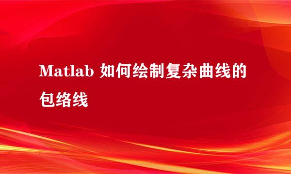 Matlab 如何绘制复杂曲线的包络线