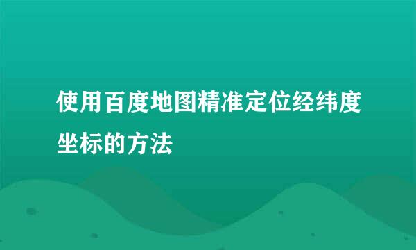 使用百度地图精准定位经纬度坐标的方法