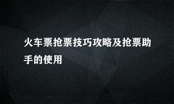 火车票抢票技巧攻略及抢票助手的使用