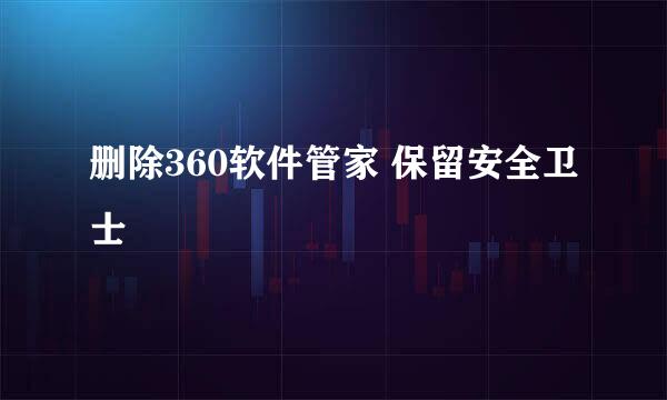 删除360软件管家 保留安全卫士