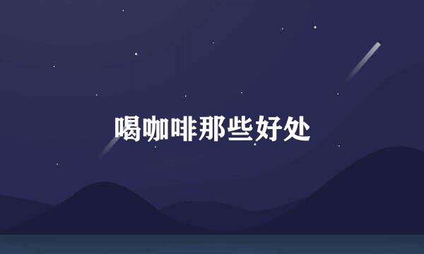 喝咖啡那些好处