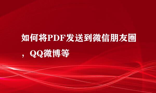 如何将PDF发送到微信朋友圈，QQ微博等