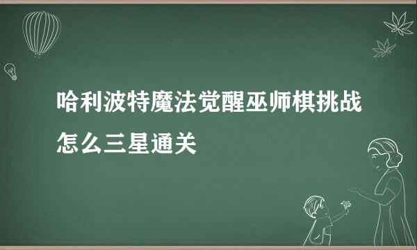 哈利波特魔法觉醒巫师棋挑战怎么三星通关