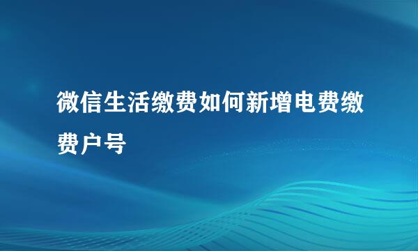 微信生活缴费如何新增电费缴费户号
