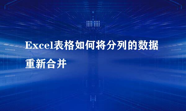 Excel表格如何将分列的数据重新合并