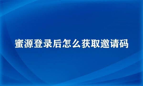 蜜源登录后怎么获取邀请码