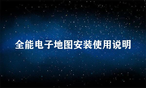 全能电子地图安装使用说明