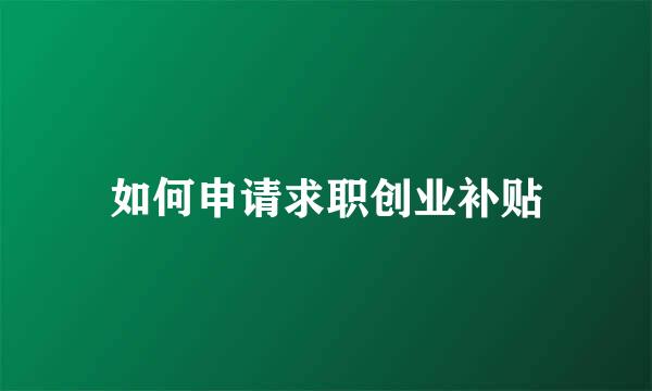 如何申请求职创业补贴