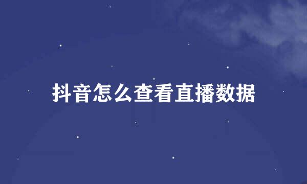 抖音怎么查看直播数据
