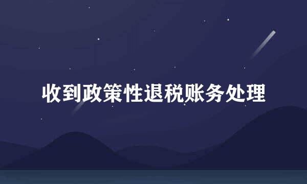 收到政策性退税账务处理