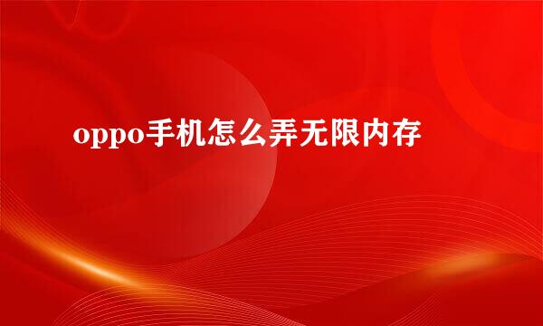 oppo手机怎么弄无限内存