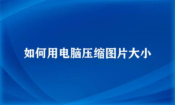 如何用电脑压缩图片大小