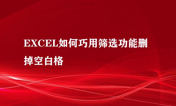 EXCEL如何巧用筛选功能删掉空白格