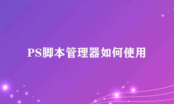 PS脚本管理器如何使用