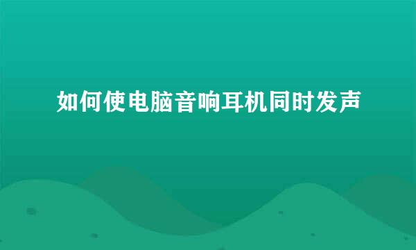 如何使电脑音响耳机同时发声