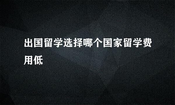 出国留学选择哪个国家留学费用低