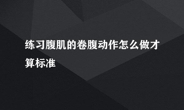 练习腹肌的卷腹动作怎么做才算标准