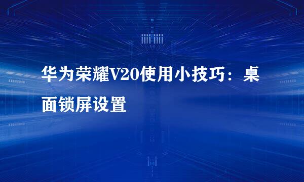 华为荣耀V20使用小技巧：桌面锁屏设置
