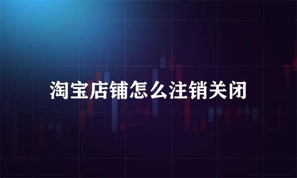 淘宝店铺怎么注销关闭