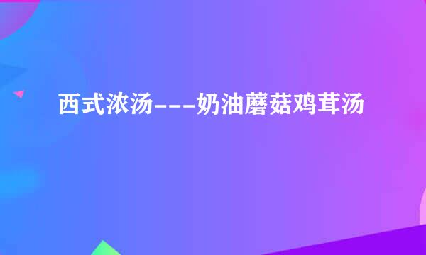 西式浓汤---奶油蘑菇鸡茸汤